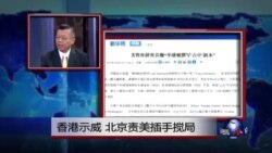 媒体观察：香港示威，北京责美插手搅局